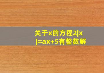 关于x的方程2|x|=ax+5有整数解